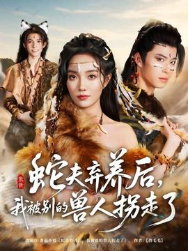 蛇夫棄養(yǎng)后，我被別的獸人拐走了(全集)
